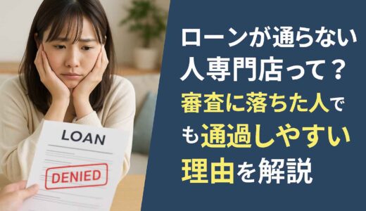 ローンが通らない人専門店って？審査に落ちた人でも通過しやすい理由を解説