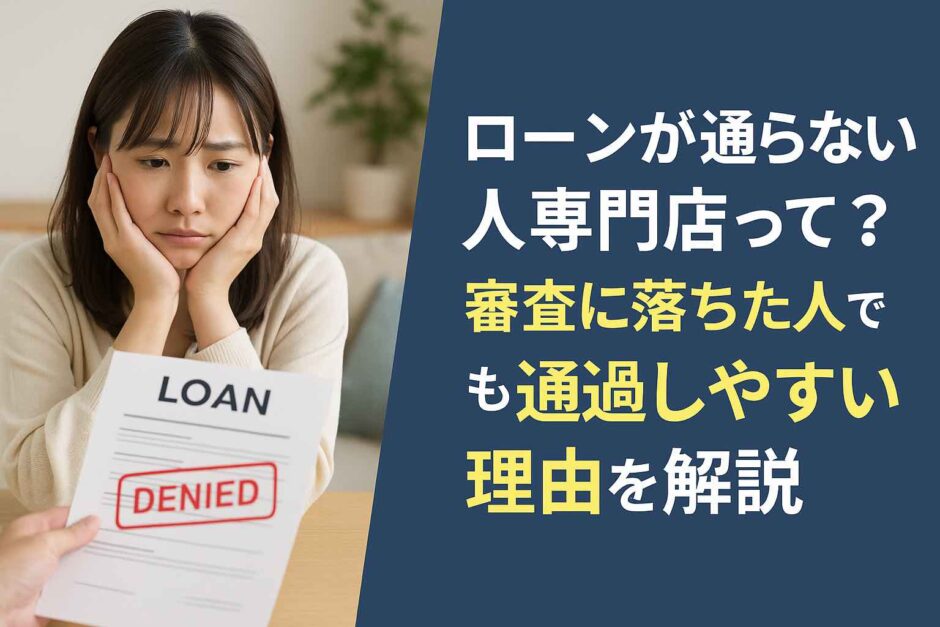 ローンが通らない人専門店って？審査に落ちた人でも通過しやすい理由を解説
