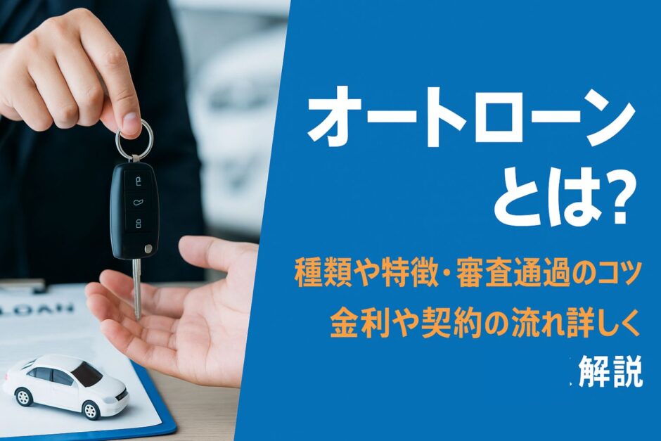オートローンとは？種類や特徴・審査通過のコツ・金利や契約の流れを詳しく解説