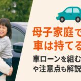 母子家庭でも車は持てる？車ローンを組む方法や注意点も解説