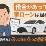 借金があっても車ローンは組める！審査に通らない3つの理由と4つの解決策を解説