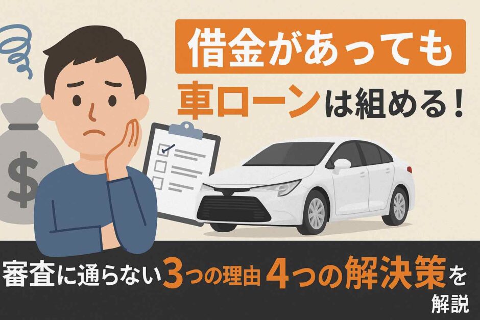 借金があっても車ローンは組める！審査に通らない3つの理由と4つの解決策を解説