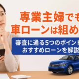専業主婦でも車ローンは組める！審査に通る5つのポイントとおすすめローンを解説