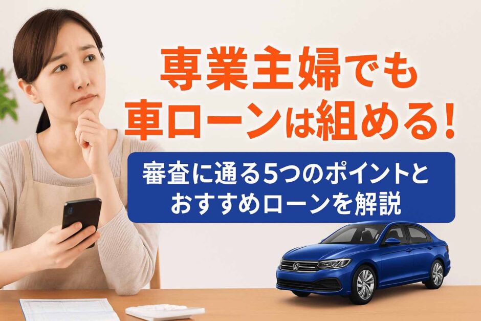 専業主婦でも車ローンは組める！審査に通る5つのポイントとおすすめローンを解説