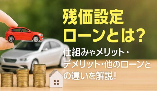 残価設定ローンとは？仕組みやメリット・デメリット・他のローンとの違いを解説！