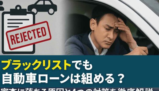 ブラックリストでも自動車ローンは組める？審査に落ちる原因と4つの対策を徹底解説