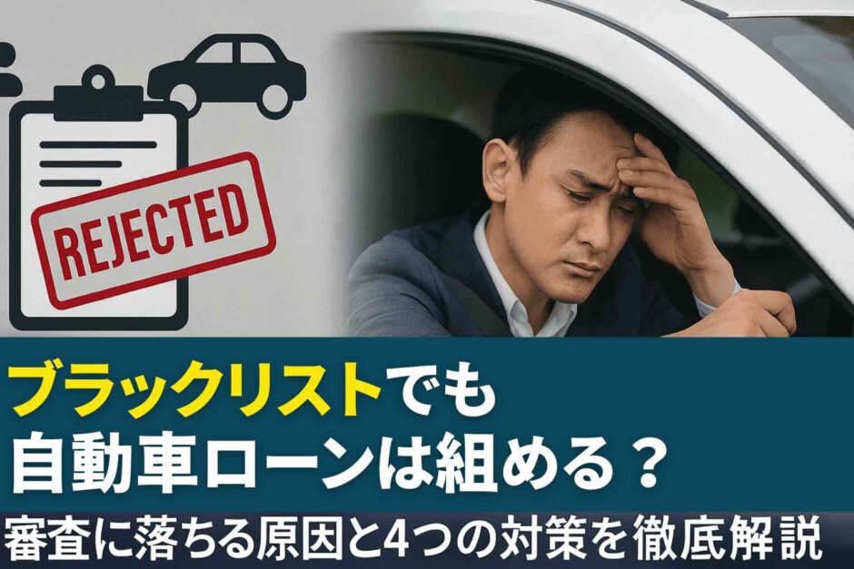ブラックリストでも自動車ローンは組める？審査に落ちる原因と4つの対策を徹底解説