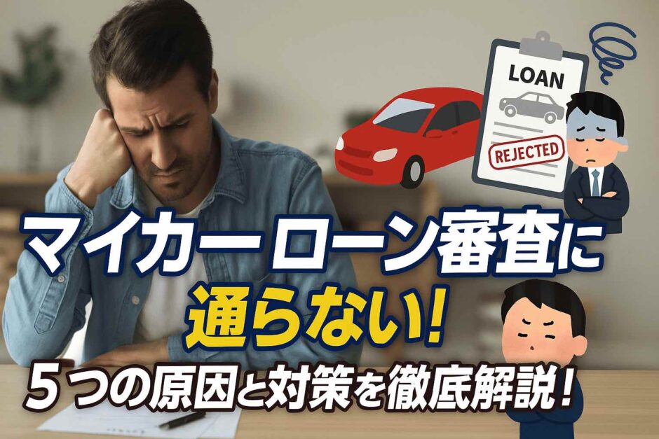 マイカーローン審査に通らない！5つの原因と対策を徹底解説！