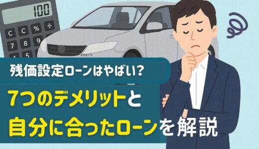 残価設定ローンはやばい？7つのデメリットと自分にあったローンを解説