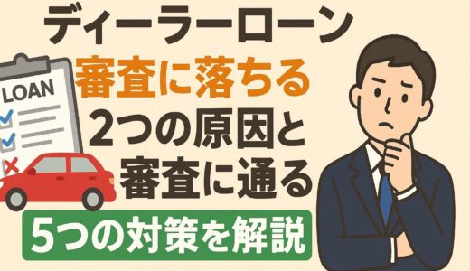 ディーラーローン審査に落ちる2つの原因と審査に通る5つの対策を解説