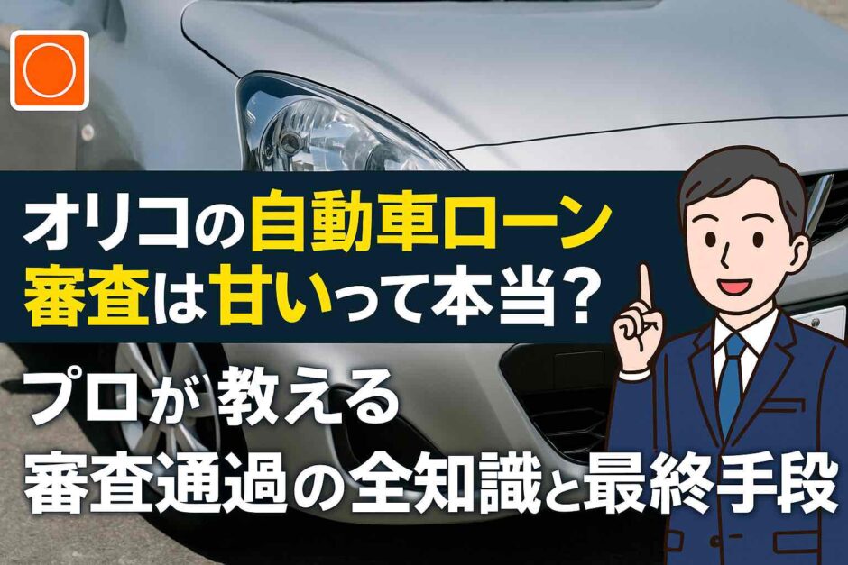 オリコの自動車ローン審査は甘いって本当？プロが教える審査通過の全知識と最終手段