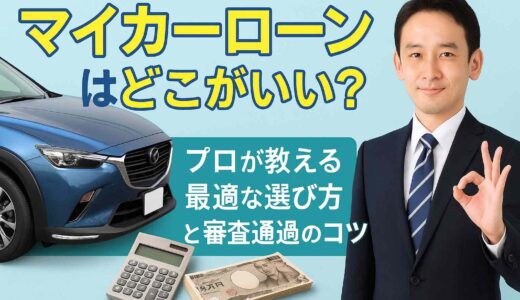 マイカーローンはどこがいい？プロが教える最適な選び方と審査通過のコツ