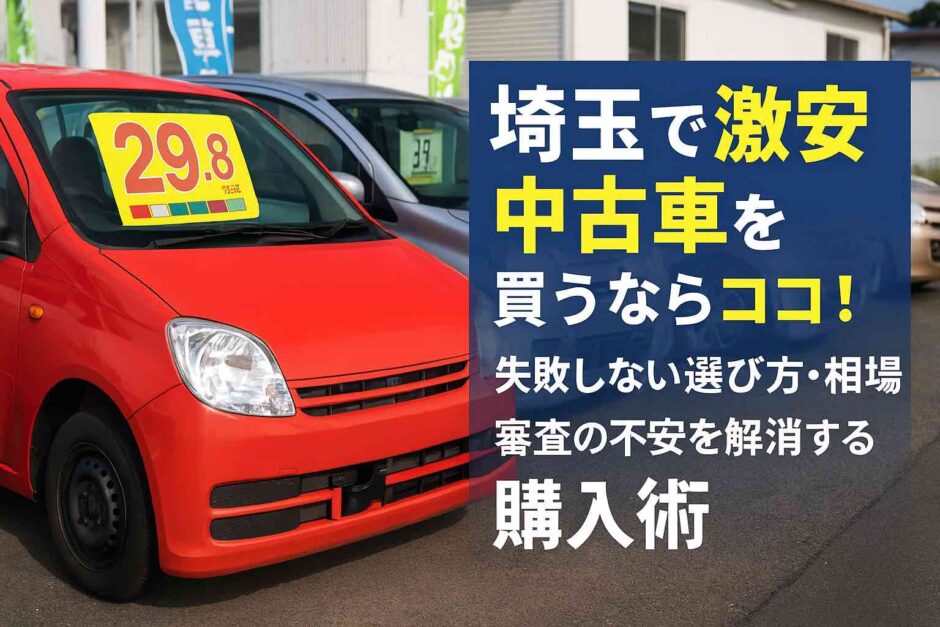 埼玉で激安中古車を買うならココ！失敗しない選び方・相場・審査の不安を解消する購入術