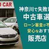 神奈川で失敗しない中古車選び｜ローン審査が不安でも安心なおすすめ販売店