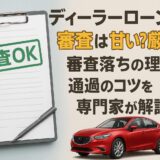 ディーラーローンの審査は甘い？厳しい？審査落ちの理由と通過のコツを専門家が解説！