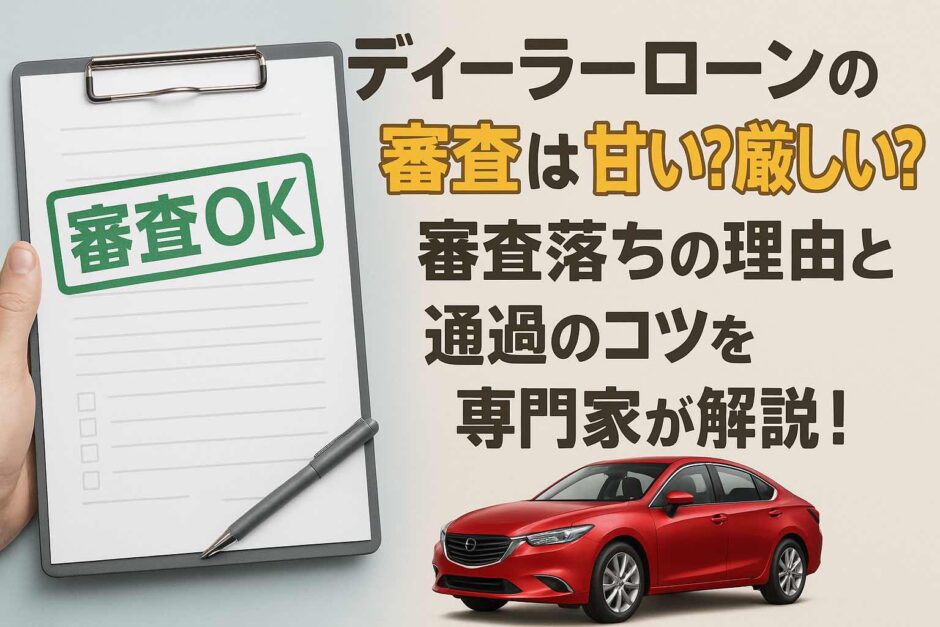 ディーラーローンの審査は甘い？厳しい？審査落ちの理由と通過のコツを専門家が解説！