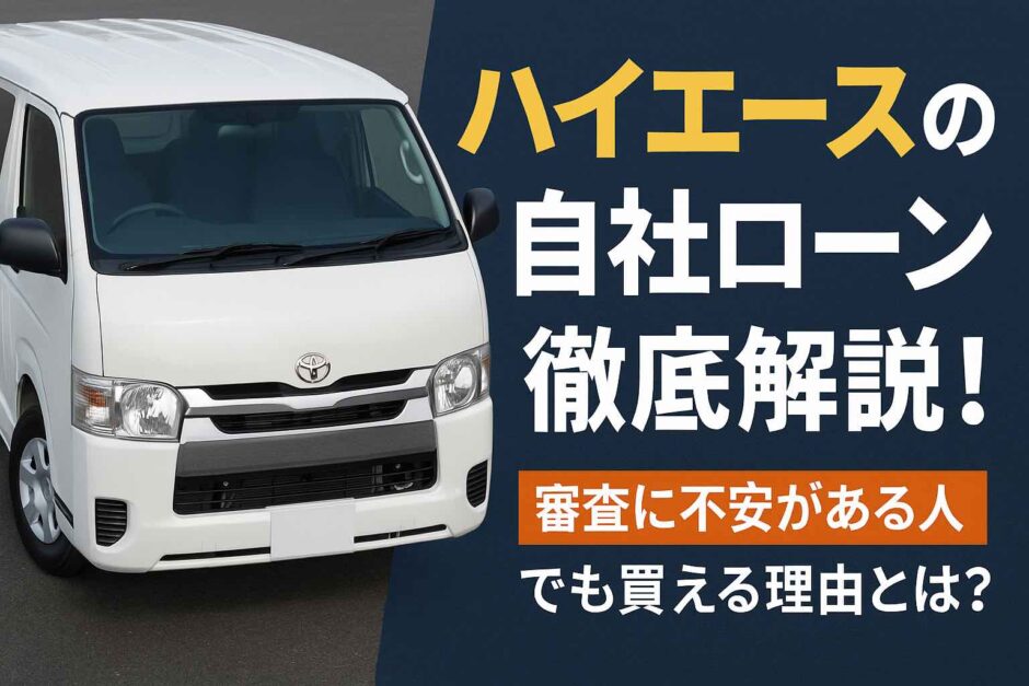 ハイエースの自社ローン徹底解説！審査に不安がある人でも買える理由とは
