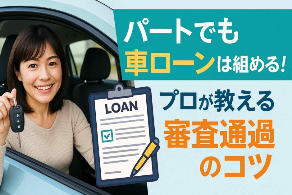 パートでも車ローンは組める！プロが教える審査通過のコツ