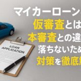 マイカーローンの仮審査とは？本審査との違いと落ちないための対策を徹底解説