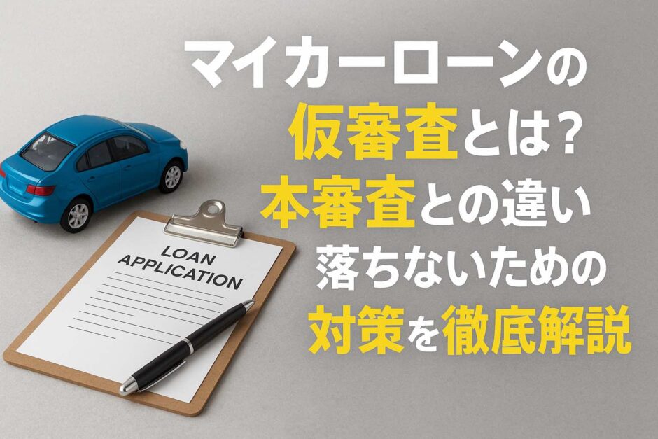 マイカーローンの仮審査とは？本審査との違いと落ちないための対策を徹底解説