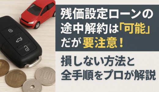残価設定ローン（残クレ）の途中解約は可能だが要注意！損しない方法と手順
