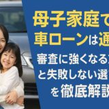 母子家庭でも車ローンは通る！審査に強くなる方法と失敗しない選び方を徹底解説