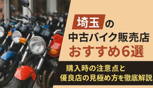 埼玉の中古バイク販売店おすすめ6選｜購入時の注意点と優良店の見極め方を徹底解説
