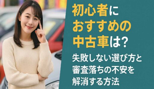 初心者におすすめの中古車は？失敗しない選び方と審査落ちの不安を解消する方法