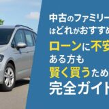 中古のファミリーカーはどれがおすすめ？ローンに不安がある方も賢く買うための完全ガイド