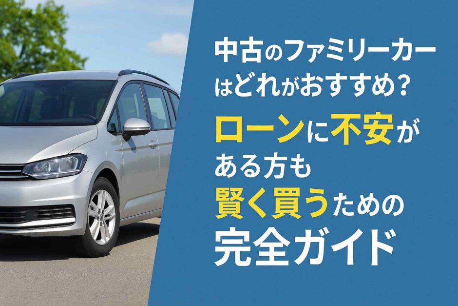 中古のファミリーカーはどれがおすすめ？ローンに不安がある方も賢く買うための完全ガイド
