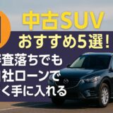 中古SUV おすすめ5選！審査落ちでも自社ローンで賢く手に入れる方法