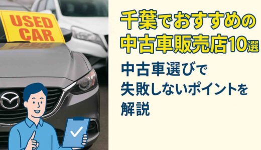 千葉でおすすめの中古車販売店10選！中古車選びで失敗しないポイントを解説