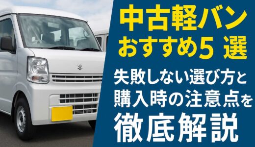 中古軽バンおすすめ5選｜失敗しない選び方と購入時の注意点を徹底解説