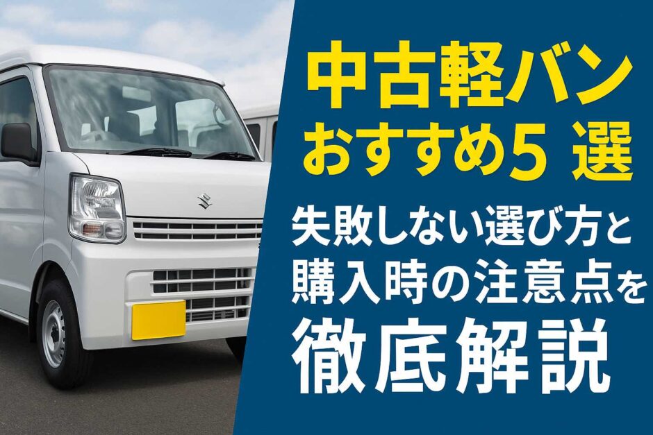 中古軽バンおすすめ5選｜失敗しない選び方と購入時の注意点を徹底解説