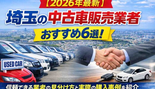 【2026年最新】埼玉の中古車販売業者おすすめ6選！信頼できる業者の見分け方と実際の購入事例を紹介