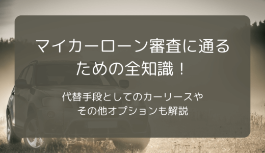 マイカーローン審査に通るための全知識！代替手段としてのカーリースやその他オプションも解説