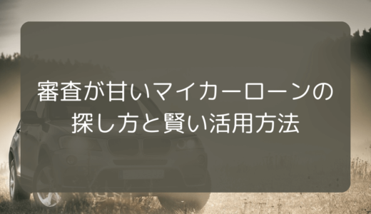 審査が甘いマイカーローンの探し方と賢い活用方法