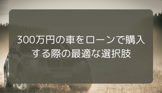 300万円の車をローンで購入する際の最適な選択肢