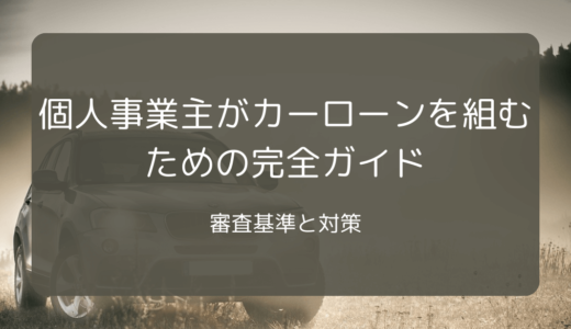 個人事業主がカーローンを組むための完全ガイド：審査基準と対策