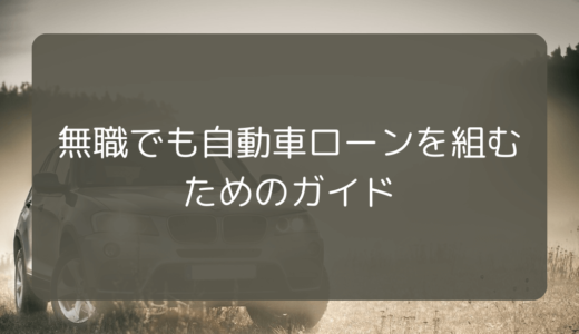 無職でも自動車ローンを組むためのガイド