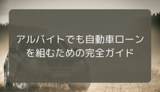 アルバイトでも自動車ローンを組むための完全ガイド