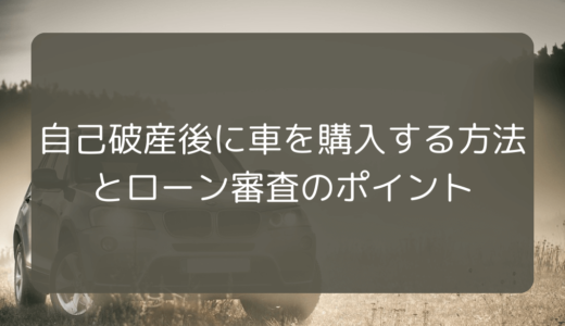 自己破産後に車を購入する方法とローン審査のポイント