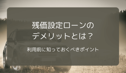 残価設定ローンのデメリットとは？利用前に知っておくべきポイント