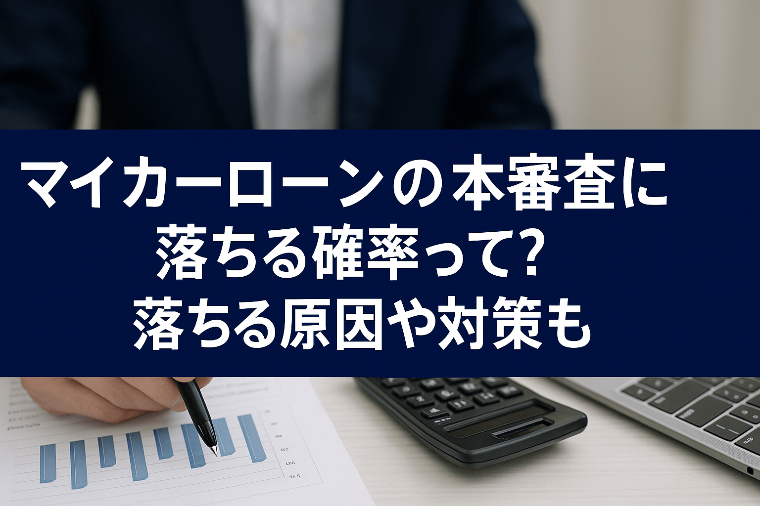 マイカーローンの本審査に落ちる確率って？落ちる原因や対策も