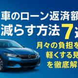 車のローン返済額を減らす方法7選！月々の負担を軽くする見直し術を徹底解説