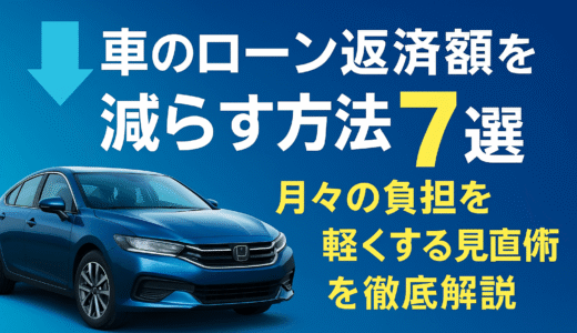 車のローン返済額を減らす方法7選！月々の負担を軽くする見直し術を徹底解説