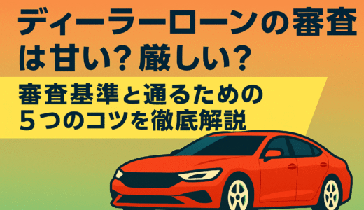 ディーラーローンの審査は甘い？厳しい？審査基準と通るための5つのコツを徹底解説