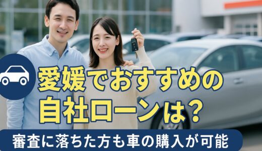 愛媛でおすすめの自社ローンは？審査に落ちた方も車の購入が可能