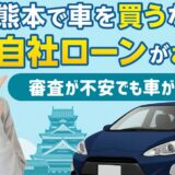 熊本で車を買うなら自社ローンがおすすめ！審査が不安でも車が買える