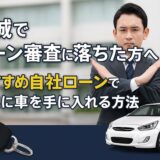 茨城でローン審査に落ちた方へ｜おすすめ自社ローンで確実に車を手に入れる方法